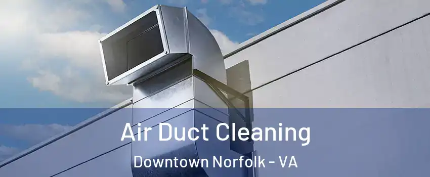 Air Duct Cleaning Downtown Norfolk - VA