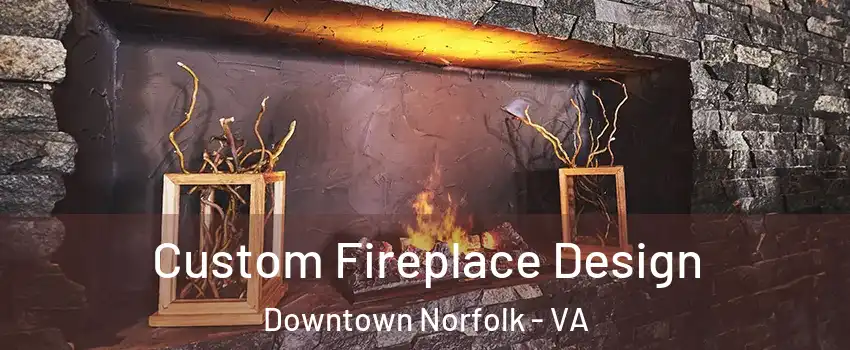 Custom Fireplace Design Downtown Norfolk - VA