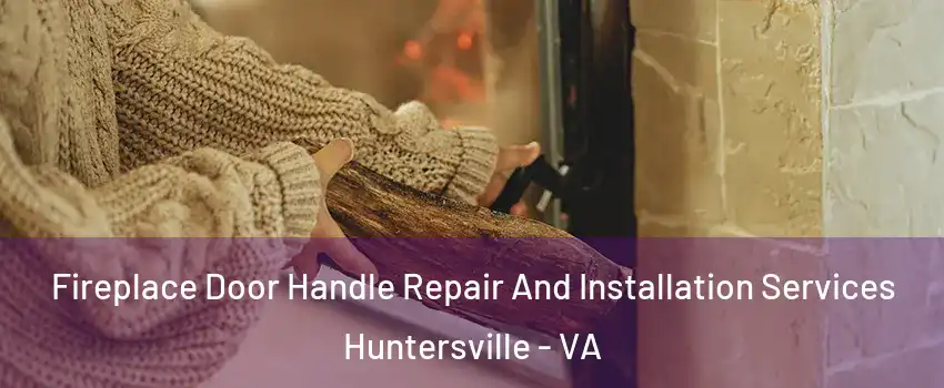 Fireplace Door Handle Repair And Installation Services Huntersville - VA