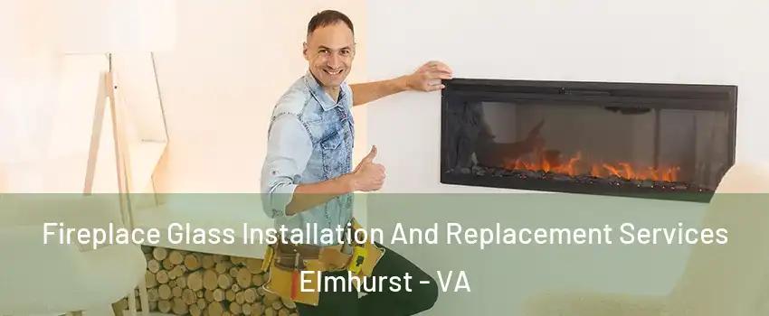 Fireplace Glass Installation And Replacement Services Elmhurst - VA