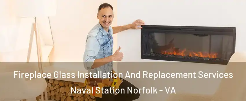 Fireplace Glass Installation And Replacement Services Naval Station Norfolk - VA