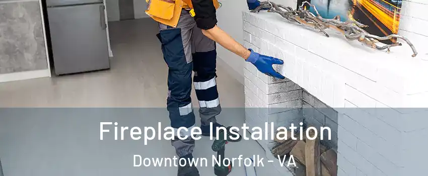 Fireplace Installation Downtown Norfolk - VA