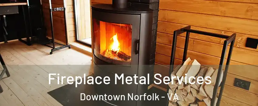 Fireplace Metal Services Downtown Norfolk - VA