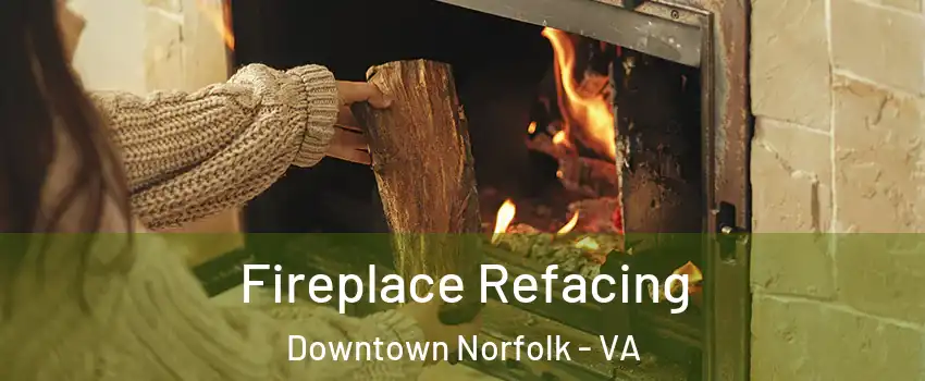 Fireplace Refacing Downtown Norfolk - VA