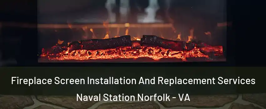 Fireplace Screen Installation And Replacement Services Naval Station Norfolk - VA