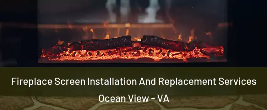 Fireplace Screen Installation And Replacement Services Ocean View - VA