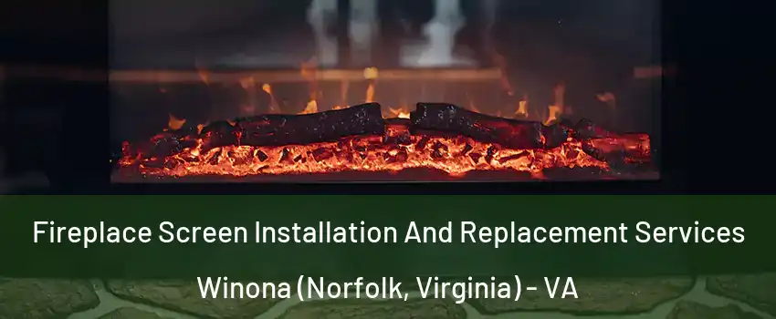 Fireplace Screen Installation And Replacement Services Winona (Norfolk, Virginia) - VA
