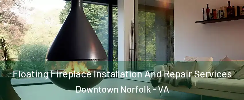 Floating Fireplace Installation And Repair Services Downtown Norfolk - VA