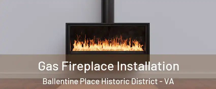 Gas Fireplace Installation Ballentine Place Historic District - VA