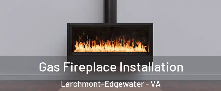 Gas Fireplace Installation Larchmont-Edgewater - VA