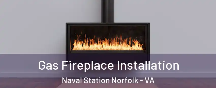 Gas Fireplace Installation Naval Station Norfolk - VA