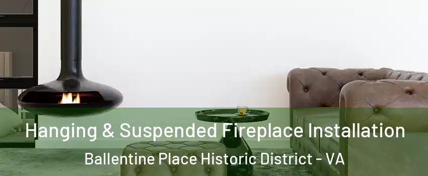 Hanging & Suspended Fireplace Installation Ballentine Place Historic District - VA
