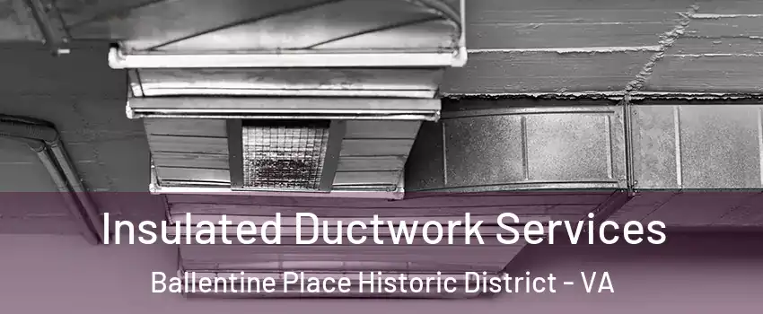Insulated Ductwork Services Ballentine Place Historic District - VA