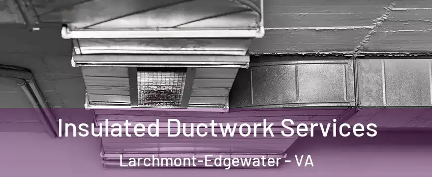 Insulated Ductwork Services Larchmont-Edgewater - VA
