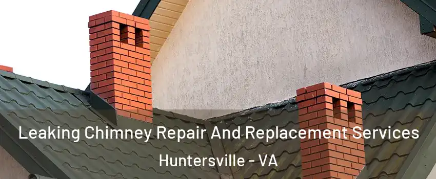 Leaking Chimney Repair And Replacement Services Huntersville - VA