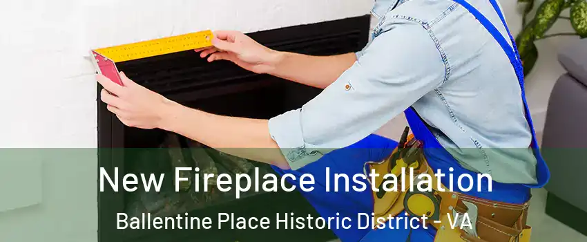 New Fireplace Installation Ballentine Place Historic District - VA
