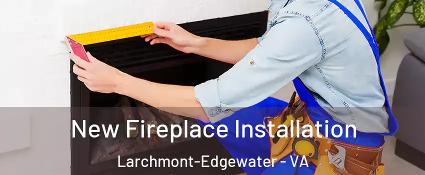 New Fireplace Installation Larchmont-Edgewater - VA