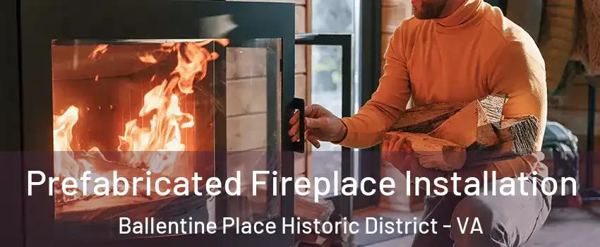 Prefabricated Fireplace Installation Ballentine Place Historic District - VA
