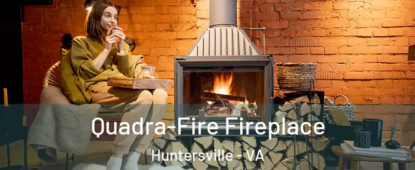 Quadra-Fire Fireplace Huntersville - VA
