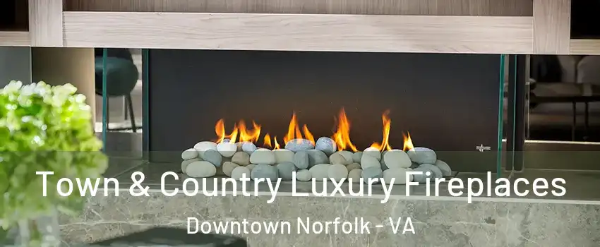 Town & Country Luxury Fireplaces Downtown Norfolk - VA