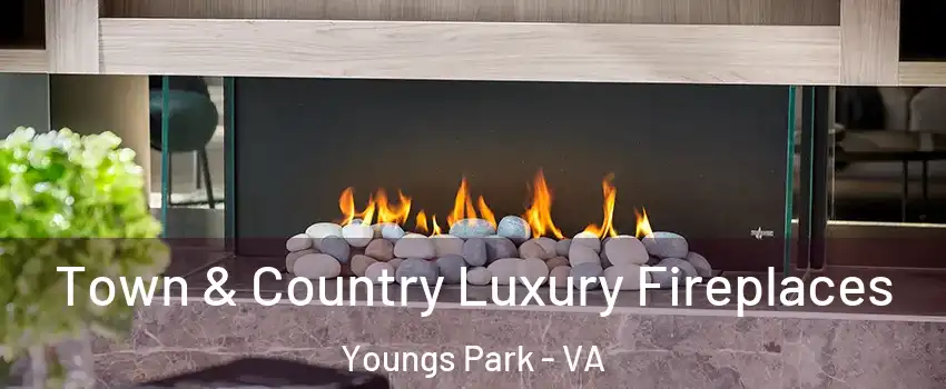 Town & Country Luxury Fireplaces Youngs Park - VA