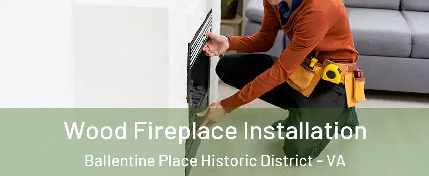 Wood Fireplace Installation Ballentine Place Historic District - VA