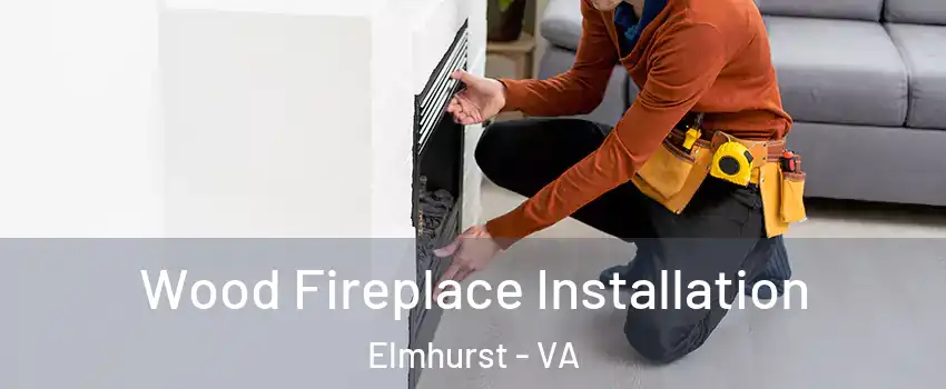 Wood Fireplace Installation Elmhurst - VA