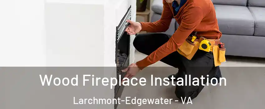Wood Fireplace Installation Larchmont-Edgewater - VA