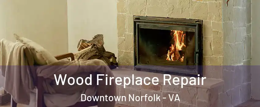 Wood Fireplace Repair Downtown Norfolk - VA