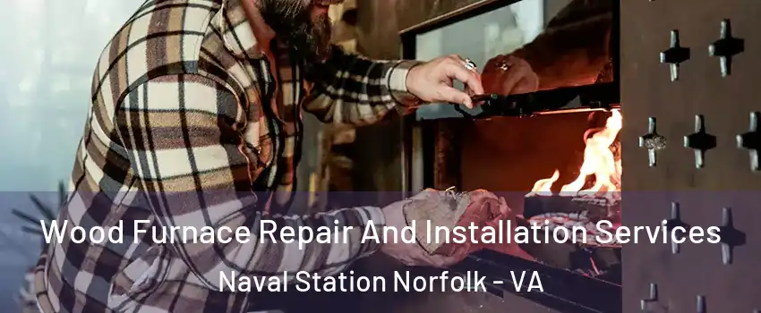 Wood Furnace Repair And Installation Services Naval Station Norfolk - VA